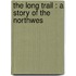 The Long Trail : A Story Of The Northwes