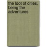 The Loot Of Cities, Being The Adventures door Arnold Bennettt