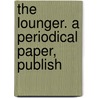 The Lounger. A Periodical Paper, Publish door Onbekend