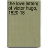 The Love Letters Of Victor Hugo, 1820-18 by Victor Hugo