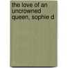 The Love Of An Uncrowned Queen, Sophie D by W.H. 1860-1905 Wilkins