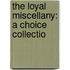 The Loyal Miscellany: A Choice Collectio