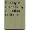 The Loyal Miscellany: A Choice Collectio door See Notes Multiple Contributors