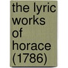 The Lyric Works Of Horace (1786) door Onbekend
