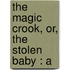 The Magic Crook, Or, The Stolen Baby : A