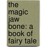 The Magic Jaw Bone: A Book Of Fairy Tale door Hartwell James