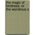 The Magic Of Kindness: Or The Wondrous S