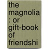 The Magnolia : Or Gift-Book Of Friendshi door Clara Arnold