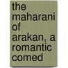 The Maharani Of Arakan, A Romantic Comed by Sir Rabindranath Tagore