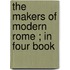 The Makers Of Modern Rome ; In Four Book