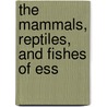 The Mammals, Reptiles, And Fishes Of Ess door Onbekend