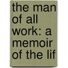 The Man Of All Work: A Memoir Of The Lif door Onbekend