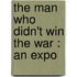 The Man Who Didn't Win The War : An Expo