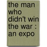 The Man Who Didn't Win The War : An Expo by J. H 1876 Morgan