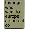 The Man Who Went To Europe: A One Act Co door Onbekend
