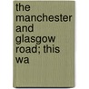The Manchester And Glasgow Road; This Wa by Charles G. 1863-1943 Harper