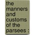The Manners And Customs Of The Parsees :