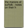 The Manors Of Suffolk : Notes On Their H door Walter Arthur Copinger