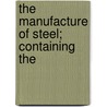 The Manufacture Of Steel; Containing The by Frederick Overman