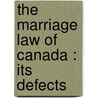 The Marriage Law Of Canada : Its Defects by George Smith Holmested
