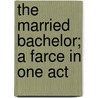 The Married Bachelor; A Farce In One Act door Robert Cruikshank