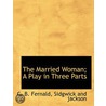 The Married Woman; A Play In Three Parts by Chester Bailey Fernald