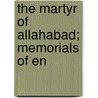 The Martyr Of Allahabad; Memorials Of En by R. Meek