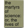 The Martyrs Of Science: Or, The Lives Of door Sir David Brewster