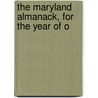 The Maryland Almanack, For The Year Of O by See Notes Multiple Contributors