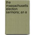 The Massachusetts Election Sermons; An E