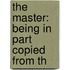 The Master: Being In Part Copied From Th
