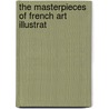 The Masterpieces Of French Art Illustrat by William A. Armstrong