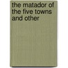 The Matador Of The Five Towns And Other by Arnold Bennettt