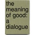 The Meaning Of Good: A Dialogue