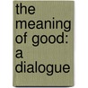 The Meaning Of Good: A Dialogue door Goldsworthy Lowes Dickinson
