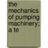 The Mechanics Of Pumping Machinery; A Te