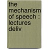 The Mechanism Of Speech : Lectures Deliv by Alexander Graham Bell