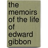 The Memoirs Of The Life Of Edward Gibbon by George Birkbeck Norman Hill