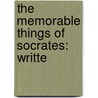 The Memorable Things Of Socrates: Writte by Unknown