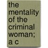 The Mentality Of The Criminal Woman; A C
