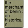 The Merchant Of Berlin : An Historical N by Klara Muller Mundt