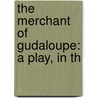 The Merchant Of Gudaloupe: A Play, In Th door Louis-S�Bastien Mercier