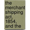 The Merchant Shipping Act, 1854, And The by Unknown