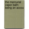 The Mercurial Vapor Bath: Being An Accou by Unknown