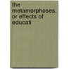 The Metamorphoses, Or Effects Of Educati door Onbekend