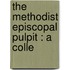 The Methodist Episcopal Pulpit : A Colle