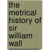 The Metrical History Of Sir William Wall door Onbekend