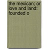 The Mexican; Or Love And Land: Founded O door Onbekend