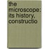 The Microscope: Its History, Constructio