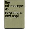 The Microscope: Its Revelations And Appl by Unknown